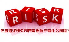 在香港注册公司开离岸账户有什么风险_如何规避？